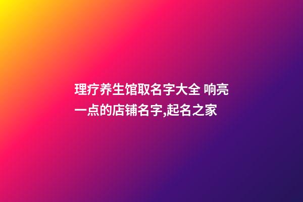 理疗养生馆取名字大全 响亮一点的店铺名字,起名之家-第1张-店铺起名-玄机派